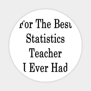 For The Best Statistics Teacher I Ever Had Magnet